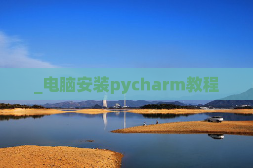 _电脑安装pycharm教程 _电脑安装pycharm教程